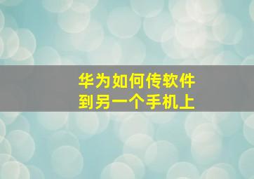 华为如何传软件到另一个手机上