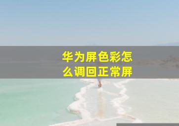 华为屏色彩怎么调回正常屏