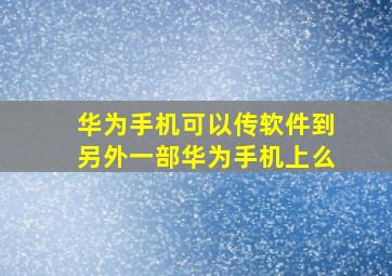 华为手机可以传软件到另外一部华为手机上么