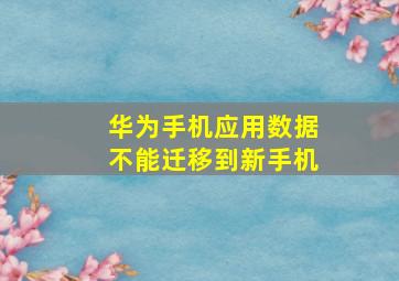 华为手机应用数据不能迁移到新手机