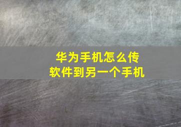 华为手机怎么传软件到另一个手机