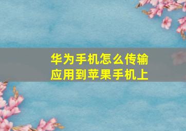 华为手机怎么传输应用到苹果手机上