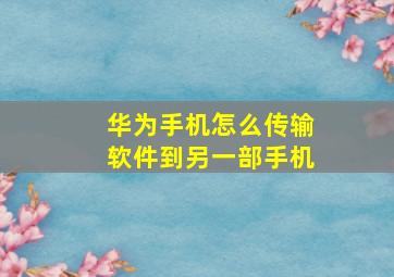 华为手机怎么传输软件到另一部手机