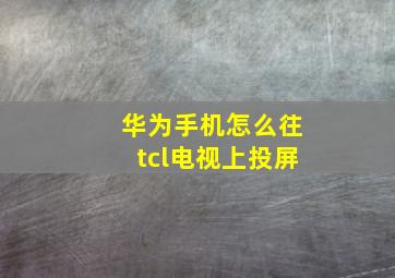 华为手机怎么往tcl电视上投屏