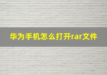 华为手机怎么打开rar文件