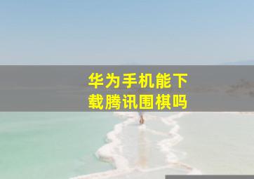 华为手机能下载腾讯围棋吗