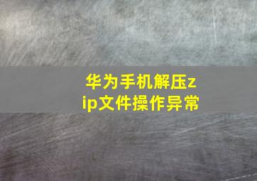 华为手机解压zip文件操作异常