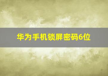 华为手机锁屏密码6位