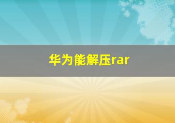 华为能解压rar