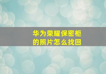 华为荣耀保密柜的照片怎么找回