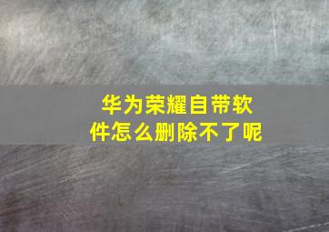 华为荣耀自带软件怎么删除不了呢