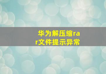 华为解压缩rar文件提示异常