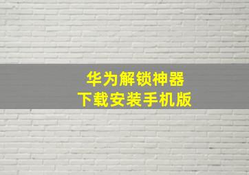 华为解锁神器下载安装手机版