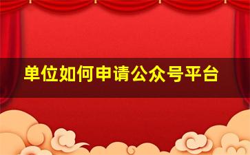 单位如何申请公众号平台