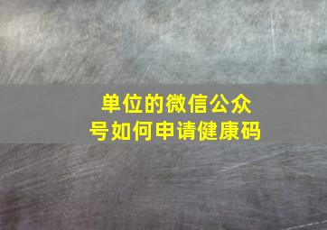 单位的微信公众号如何申请健康码