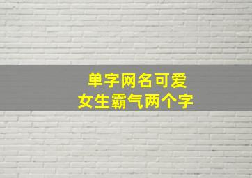 单字网名可爱女生霸气两个字