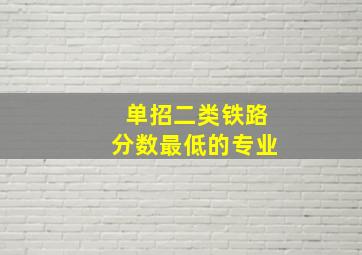 单招二类铁路分数最低的专业