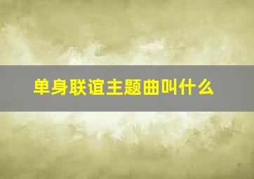 单身联谊主题曲叫什么