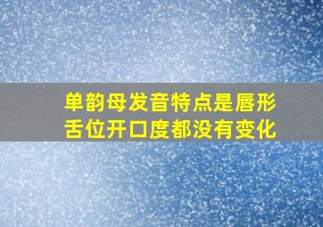 单韵母发音特点是唇形舌位开口度都没有变化