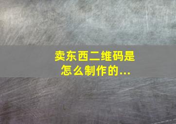 卖东西二维码是怎么制作的...