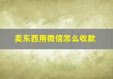 卖东西用微信怎么收款