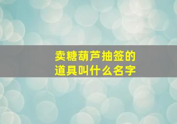 卖糖葫芦抽签的道具叫什么名字