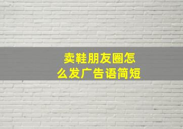 卖鞋朋友圈怎么发广告语简短