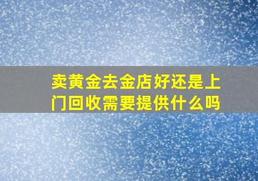 卖黄金去金店好还是上门回收需要提供什么吗