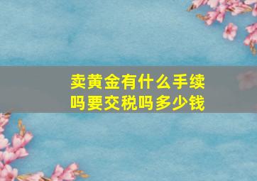 卖黄金有什么手续吗要交税吗多少钱