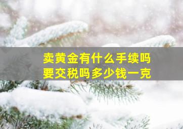 卖黄金有什么手续吗要交税吗多少钱一克