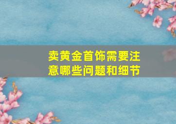 卖黄金首饰需要注意哪些问题和细节