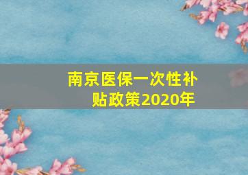 南京医保一次性补贴政策2020年