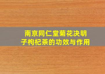 南京同仁堂菊花决明子枸杞茶的功效与作用