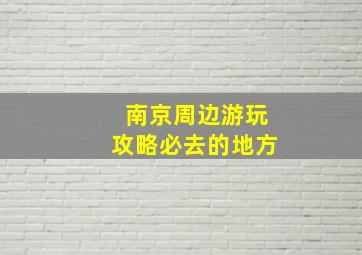 南京周边游玩攻略必去的地方