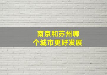 南京和苏州哪个城市更好发展