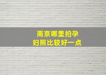 南京哪里拍孕妇照比较好一点