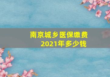 南京城乡医保缴费2021年多少钱