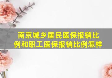 南京城乡居民医保报销比例和职工医保报销比例怎样