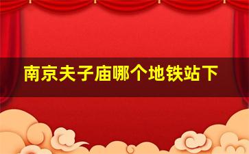 南京夫子庙哪个地铁站下