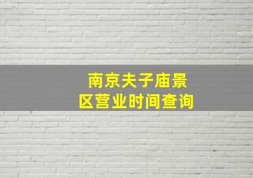 南京夫子庙景区营业时间查询