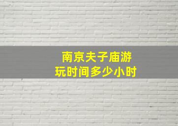 南京夫子庙游玩时间多少小时