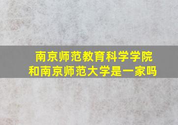 南京师范教育科学学院和南京师范大学是一家吗