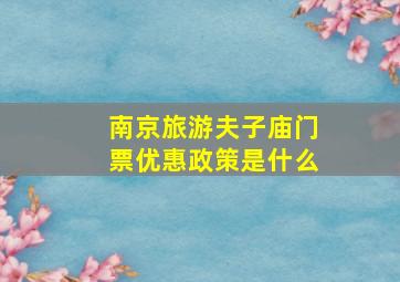 南京旅游夫子庙门票优惠政策是什么