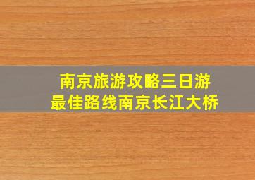 南京旅游攻略三日游最佳路线南京长江大桥