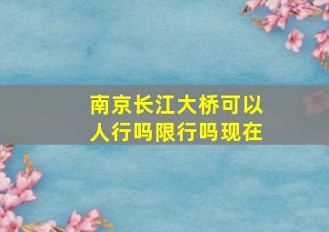 南京长江大桥可以人行吗限行吗现在