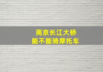 南京长江大桥能不能骑摩托车