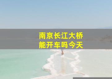 南京长江大桥能开车吗今天