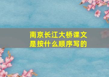 南京长江大桥课文是按什么顺序写的