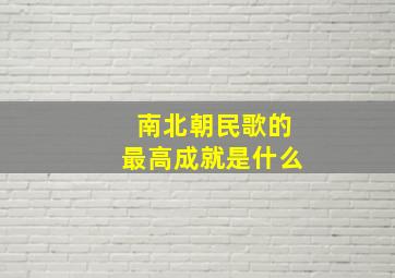 南北朝民歌的最高成就是什么