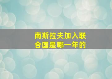 南斯拉夫加入联合国是哪一年的